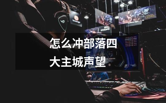怎么冲部落四大主城声望-第1张-游戏信息-龙启网