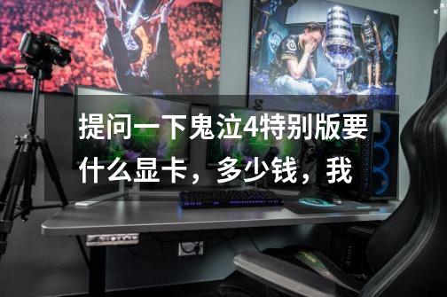 提问一下鬼泣4特别版要什么显卡，多少钱，我-第1张-游戏信息-龙启网