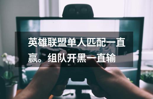 英雄联盟单人匹配一直赢。组队开黑一直输-第1张-游戏信息-龙启网