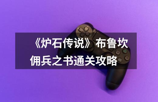 《炉石传说》布鲁坎佣兵之书通关攻略-第1张-游戏信息-龙启网