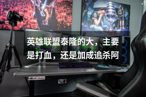 英雄联盟泰隆的大,主要是打血,还是加成追杀阿-第1张-游戏信息-龙启网