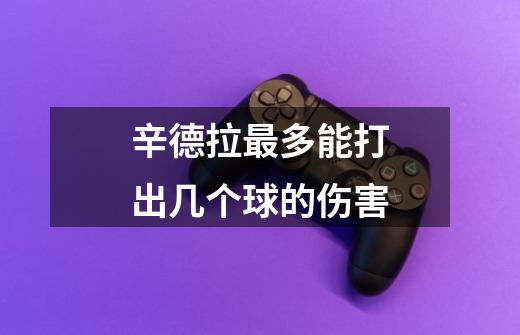 辛德拉最多能打出几个球的伤害-第1张-游戏信息-龙启网