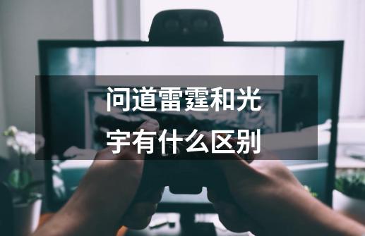问道雷霆和光宇有什么区别-第1张-游戏信息-龙启网