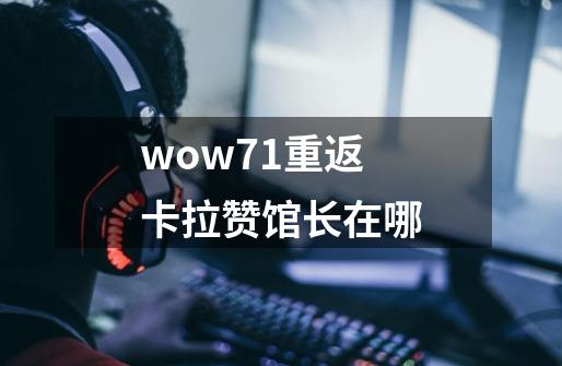 wow7.1重返卡拉赞馆长在哪-第1张-游戏信息-龙启网