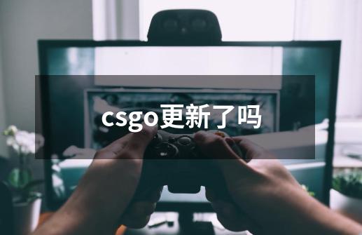csgo更新了吗-第1张-游戏信息-龙启网
