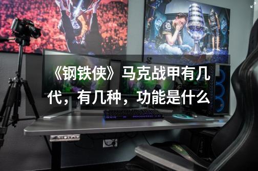 《钢铁侠》马克战甲有几代,有几种,功能是什么-第1张-游戏信息-龙启网