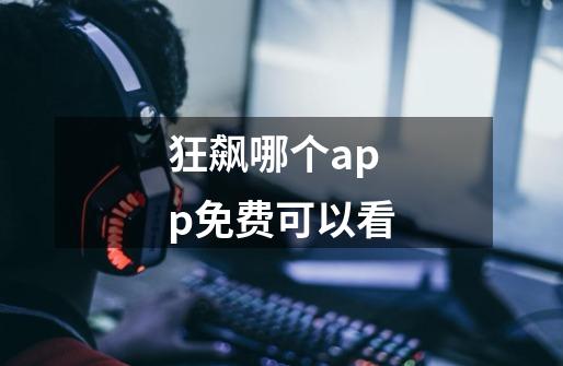 狂飙哪个app免费可以看-第1张-游戏信息-龙启网