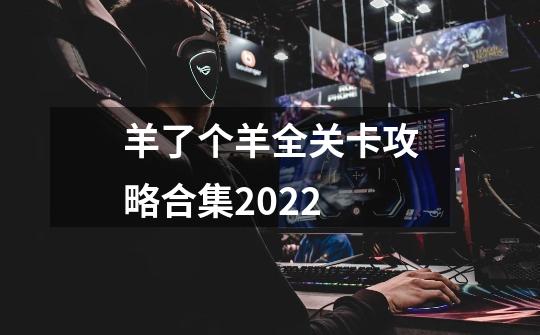 羊了个羊全关卡攻略合集2022-第1张-游戏信息-龙启网