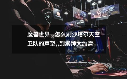 魔兽世界 ,,怎么刷沙塔尔天空卫队的声望,,到崇拜大约需要多久-第1张-游戏信息-龙启网