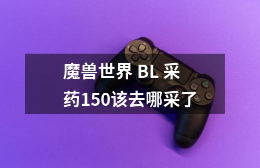 魔兽世界 BL 采药150该去哪采了-第1张-游戏信息-龙启网