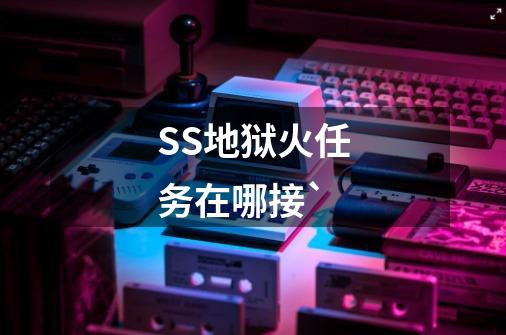 SS地狱火任务在哪接`-第1张-游戏信息-龙启网