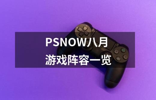 PSNOW八月游戏阵容一览-第1张-游戏信息-龙启网