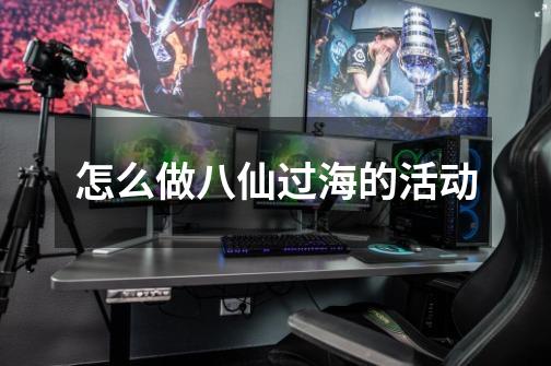 怎么做八仙过海的活动-第1张-游戏信息-龙启网