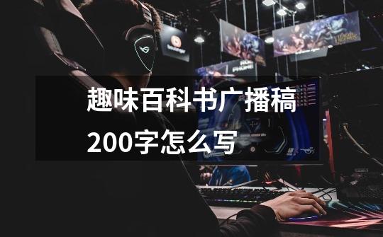 趣味百科书广播稿200字怎么写-第1张-游戏信息-龙启网