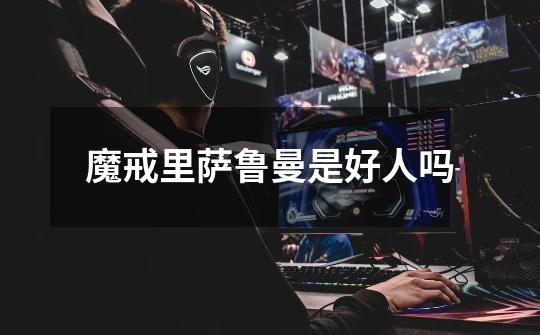 魔戒里萨鲁曼是好人吗-第1张-游戏信息-龙启网