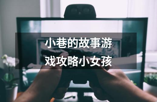 小巷的故事游戏攻略小女孩-第1张-游戏信息-龙启网