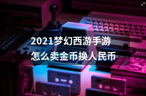 2021梦幻西游手游怎么卖金币换人民币-第1张-游戏信息-龙启网