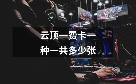 云顶一费卡一种一共多少张-第1张-游戏信息-龙启网