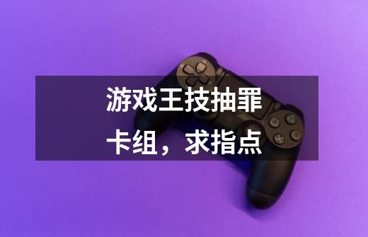 游戏王技抽罪卡组,求指点-第1张-游戏信息-龙启网