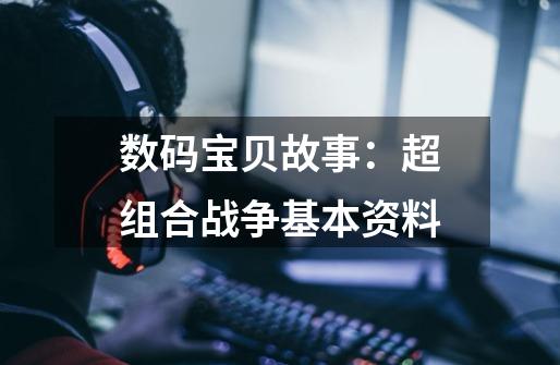 数码宝贝故事:超组合战争基本资料-第1张-游戏信息-龙启网