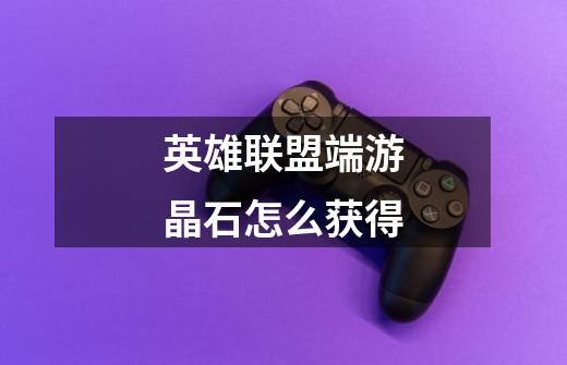 英雄联盟端游晶石怎么获得-第1张-游戏信息-龙启网
