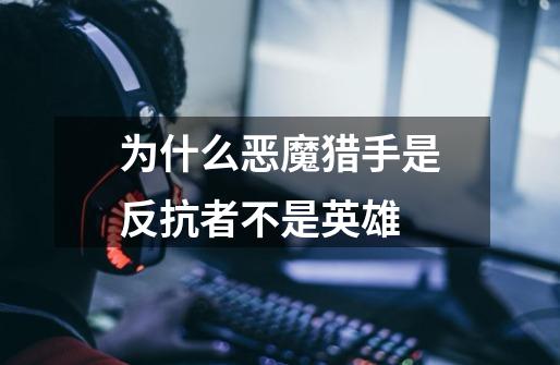 为什么恶魔猎手是反抗者不是英雄-第1张-游戏信息-龙启网