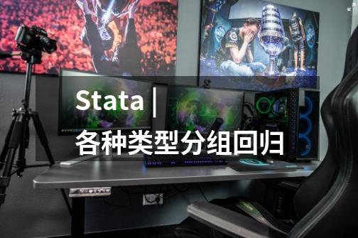Stata | 各种类型分组回归-第1张-游戏信息-龙启网