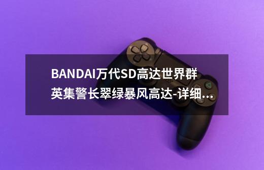 BANDAI万代SD高达世界群英集警长翠绿暴风高达-详细介绍-第1张-游戏信息-龙启网