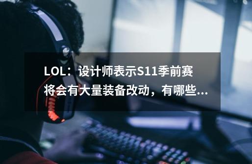LOL:设计师表示S11季前赛将会有大量装备改动,有哪些装备会改-第1张-游戏信息-龙启网