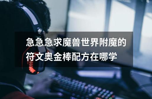急急急求魔兽世界附魔的符文奥金棒配方在哪学-第1张-游戏信息-龙启网