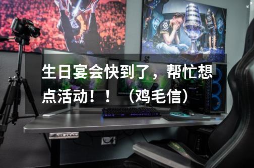 生日宴会快到了,帮忙想点活动!!(鸡毛信)-第1张-游戏信息-龙启网