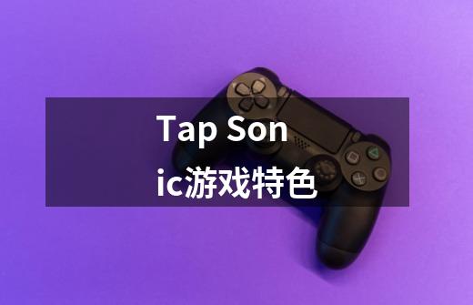 Tap Sonic游戏特色-第1张-游戏信息-龙启网