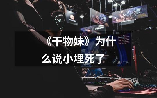 《干物妹》为什么说小埋死了-第1张-游戏信息-龙启网