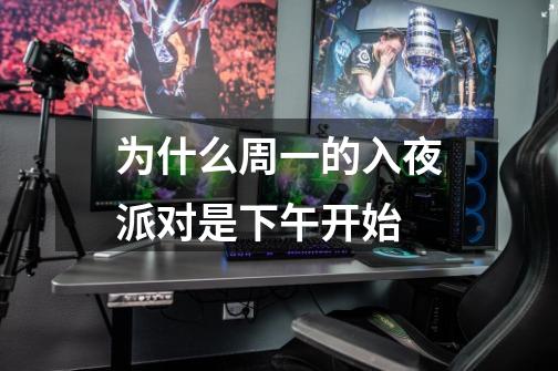为什么周一的入夜派对是下午开始-第1张-游戏信息-龙启网