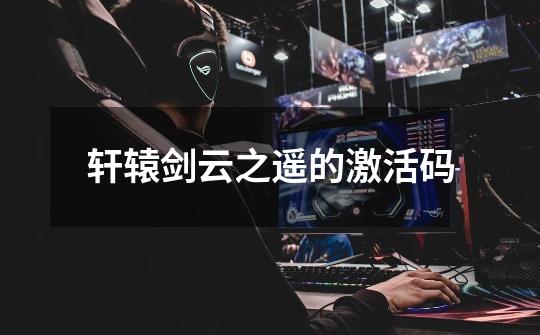 轩辕剑云之遥的激活码-第1张-游戏信息-龙启网