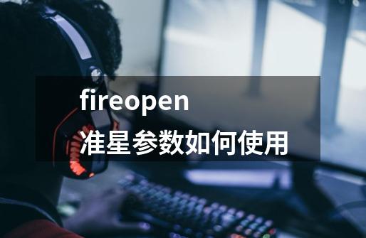 fireopen准星参数如何使用-第1张-游戏信息-龙启网