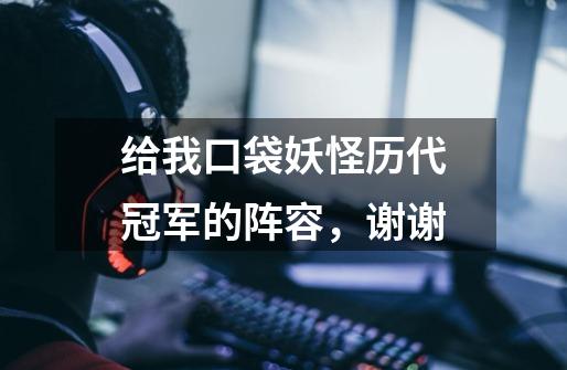 给我口袋妖怪历代冠军的阵容,谢谢-第1张-游戏信息-龙启网