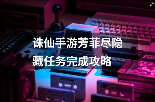 诛仙手游芳菲尽隐藏任务完成攻略-第1张-游戏信息-龙启网