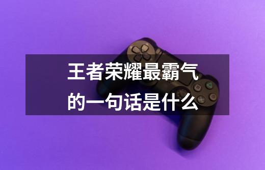 王者荣耀最霸气的一句话是什么-第1张-游戏信息-龙启网