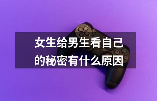 女生给男生看自己的秘密有什么原因-第1张-游戏信息-龙启网