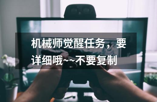 机械师觉醒任务,要详细哦~~不要复制-第1张-游戏信息-龙启网