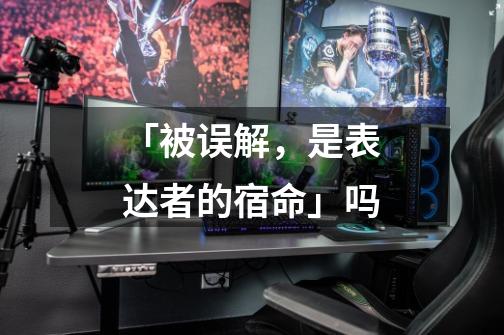 「被误解,是表达者的宿命」吗-第1张-游戏信息-龙启网