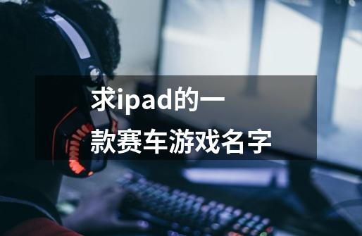 求ipad的一款赛车游戏名字-第1张-游戏信息-龙启网
