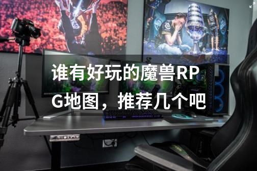 谁有好玩的魔兽RPG地图，推荐几个吧-第1张-游戏信息-龙启网