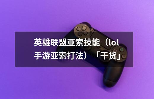 英雄联盟亚索技能(lol手游亚索打法)「干货」-第1张-游戏信息-龙启网