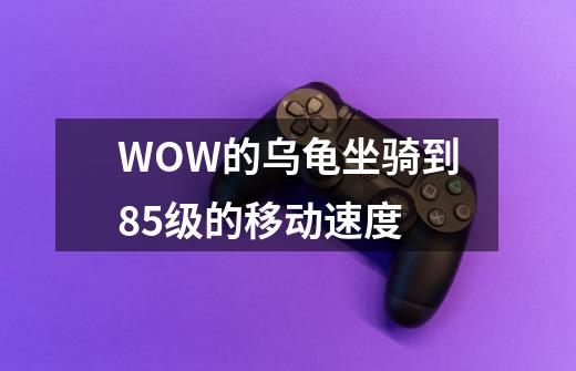WOW的乌龟坐骑到85级的移动速度-第1张-游戏信息-龙启网