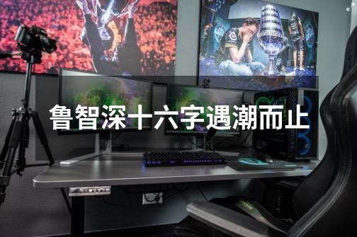 鲁智深十六字遇潮而止-第1张-游戏信息-龙启网