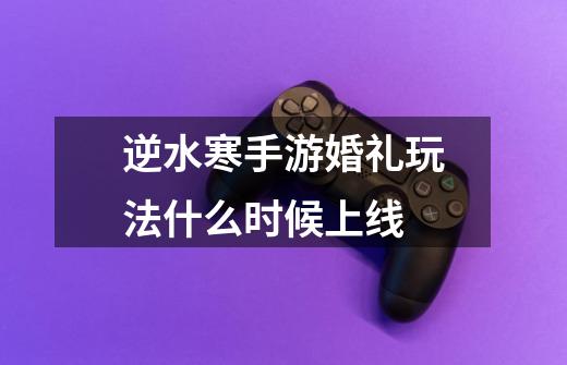 逆水寒手游婚礼玩法什么时候上线-第1张-游戏信息-龙启网