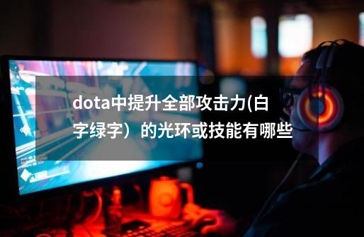 dota中提升全部攻击力(白字+绿字)的光环或技能有哪些-第1张-游戏信息-龙启网