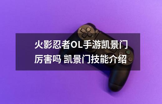 火影忍者OL手游凯景门厉害吗 凯景门技能介绍-第1张-游戏信息-龙启网